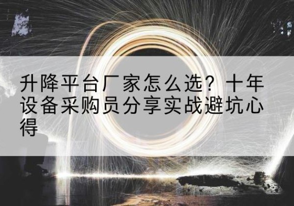 绛县升降平台厂家-怎么选？十年设备采购员分享实战避坑心得