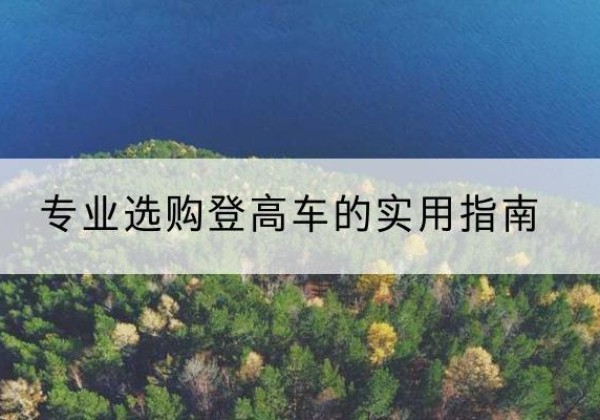 绛县电动登高车厂家推荐-专业选购登高车的实用指南